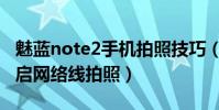 魅藍note2手機拍照技巧(魅藍note2怎么開啟網絡線拍照)