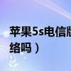 蘋果5s電信版怎么用4g呀（蘋果5S支持4G網絡嗎）