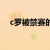 c羅被禁賽的視頻（c羅為什么禁賽視頻）