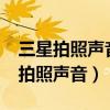 三星拍照聲音咋關閉（三星I9508V怎么取消拍照聲音）