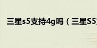 三星s5支持4g嗎(三星S5支持4G網絡嗎)