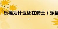 樂福為什么還在騎士(樂福為什么去騎士)