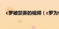c羅被禁賽的視頻(c羅為什么禁賽視頻)