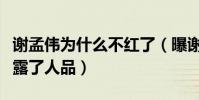 謝孟偉為什么不紅了(曝謝孟偉的挑釁行為暴露了人品)
