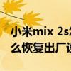 小米mix 2s怎么恢復出廠設置（小米mix4怎么恢復出廠設置）