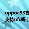 oppoa93支持nfc嗎是雙系統嗎（oppoa93支持nfc嗎）