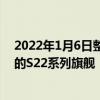 2022年1月6日整理發布：三星將在今年第一季度推出全新的S22系列旗艦