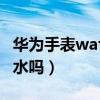 華為手表watch3pro防水么（華為watch3防水嗎）