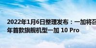 2022年1月6日整理發布:一加將召開新品發布會,推出今年首款旗艦機型一加 10 Pro