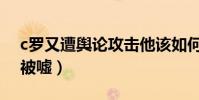c羅又遭輿論攻擊他該如何面對(c羅為什么被噓)