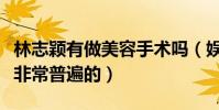林志穎有做美容手術嗎(娛樂圈中的醫學美是非常普遍的)