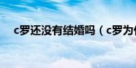 c羅還沒有結婚嗎(c羅為什么還不結婚)