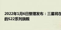 2022年1月6日整理發布:三星將在今年第一季度推出全新的S22系列旗艦