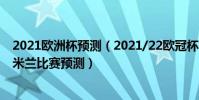 2021歐洲杯預測(2021/22歐冠杯第五輪前瞻:馬競vsAC米蘭比賽預測)