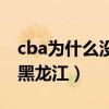 cba為什么沒有黑龍江球隊（cba為什么沒有黑龍江）