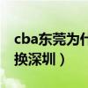 cba東莞為什么要叫廣東隊（cba東莞為什么換深圳）