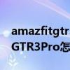 amazfitgtr3pro怎么測血壓（華米AmazfitGTR3Pro怎么樣）