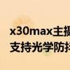 x30max主攝頭有光學防抖嗎（榮耀x30max支持光學防抖嗎）