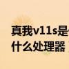 真我v11s是什么處理器（真我v11s搭載的是什么處理器）