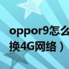 oppor9怎么切換到4g網絡（oppoR9怎么切換4G網絡）