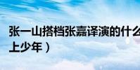 張一山搭檔張嘉譯演的什么電視劇(當大叔遇上少年)