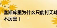 塞斯庫里為什么只能打無球(賽斯庫里為什么不厲害)