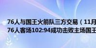 76人與國王火箭隊三方交易(11月23日NBA常規賽戰報:76人客場102:94成功擊敗主場國王)