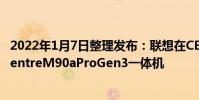 2022年1月7日整理發布:聯想在CES2022上發布了ThinkCentreM90aProGen3一體機