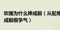 歡瑞為什么捧成毅(從配角吸人氣到主角翻紅成毅很爭氣)