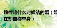 魏哲鳴什么時候結的婚(婚禮照片都曝光了現在卻自稱單身)