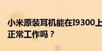 小米原裝耳機能在I9300上工作嗎?遙控器能正常工作嗎?