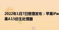 2022年1月7日整理發布:蘋果iPadmini6搭載了最新的蘋果A15仿生處理器