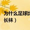 為什么足球比賽要穿長襪子（足球為什么要穿長襪）
