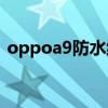 oppoa9防水級別（OPPOA95支持防水嗎）