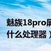 魅族18pro屏幕是什么材質（魅族18pro搭載什么處理器）