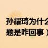 孫耀琦為什么沒有大紅（孫耀琦被指人氣有問題是咋回事）