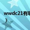 wwdc21有哪些內容（WWDC21有哪些看點）