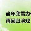 當年龔雪為什么退出娛樂圈（定居國外20年再回歸演戲）