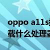 oppo a11s搭載什么處理器（OPPOA11s搭載什么處理器）