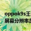 oppok9s王者分辨率可以開多少（oppok9s屏幕分辨率是多少）