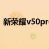 新榮耀v50pro參數（榮耀50系列參數對比）