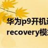 華為p9開機進入recovery（華為P9如何進入recovery模式恢復系統）