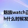 魅族watch正式發布售價1499元（魅族Watch什么時候發布）