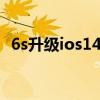 6s升級ios14.7續航（ios14.7續航怎么樣）