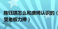 陳鈺琪怎么和唐嫣認識的(非科班出身為什么受老板力捧)