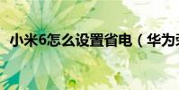 小米6怎么設置省電(華為榮耀6怎么省電)