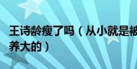 王詩齡瘦了嗎(從小就是被各種各樣的奢侈品養大的)