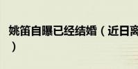 姚笛自曝已經結婚(近日離婚那對真與她無瓜)