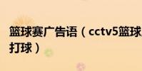 籃球賽廣告語(cctv5籃球廣告語 我們為什么打球)