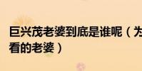 巨興茂老婆到底是誰呢(為什么他能找到那么看的老婆)